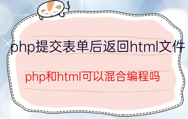 php提交表单后返回html文件 php和html可以混合编程吗？